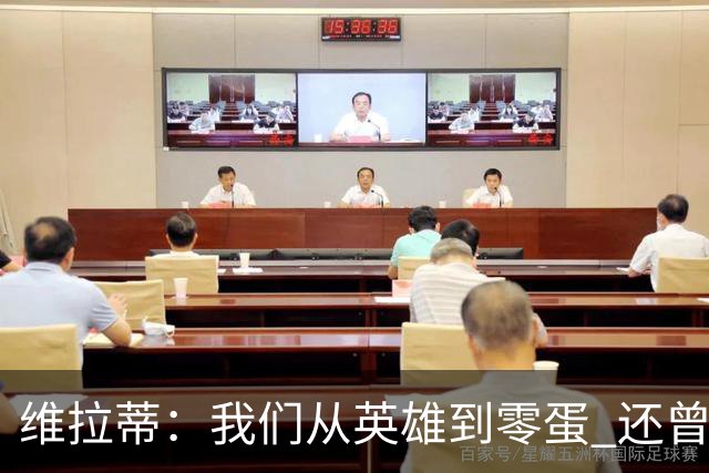 维拉蒂：我们从英雄到零蛋 还曾想到世界杯拿成绩