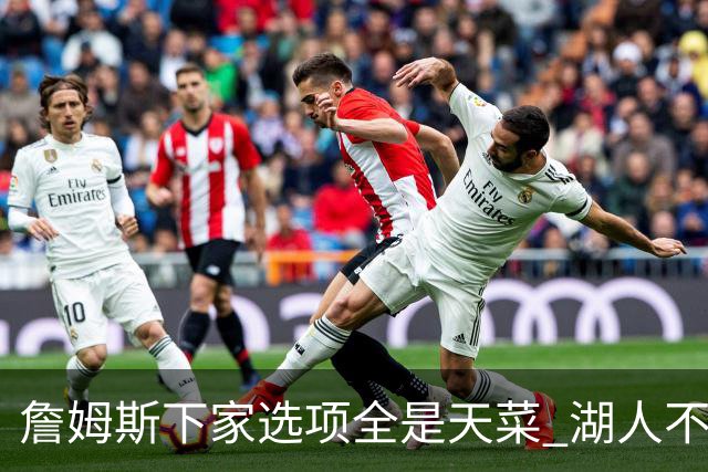 詹姆斯下家选项全是天菜 湖人不给的体面这些队能给
