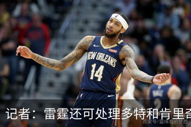 记者：雷霆还可处理多特&肯里奇等人 这取决于他们削减薪资的目标