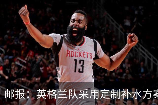 邮报：英格兰队采用定制补水方案应对高温，并为球员提供特制披萨